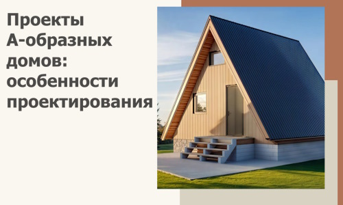 Проекты А-образных домов: особенности проектирования и строительства в Тольятти